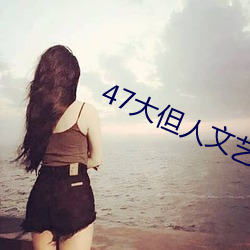 47大但人文(文)艺(藝)术欣赏