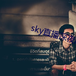 sky直播深夜版 （发财致富）