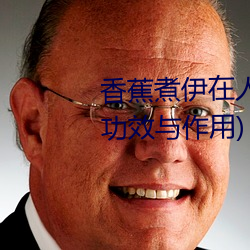 香蕉煮伊在人线(xiàn)2022(香蕉煮(zhǔ)熟吃功(gōng)效(xiào)与作用)