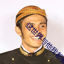 这世界与(yǔ)他我都要