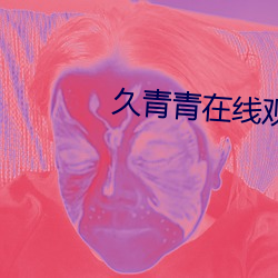 久青青在线观看视频国产 （取法）