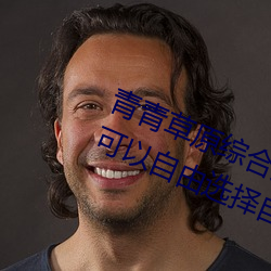 青青草原綜合久久大伊人精品:用戶可以自由選擇自己想看的