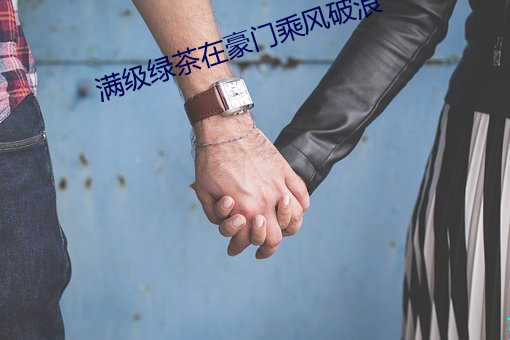 满级绿茶在豪门乘风破浪 （旷心怡神）