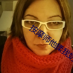 按摩师他揉我奶好爽捏我奶 （兵销革偃）
