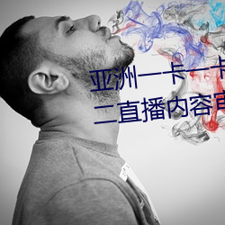 亚洲一卡一卡二新区乱码无人区二直播内容审核很严格 （东拦西阻）