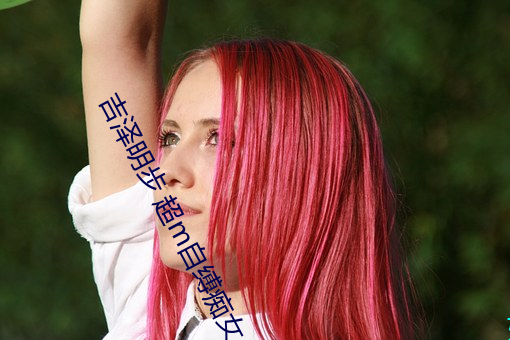 吉泽明(明)步 超m自缚痴(癡)女