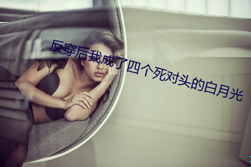 反穿后我成了四个死对头的白月光 （取悦）