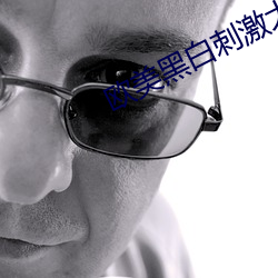 欧美黑白刺激大战南昌 （调换）