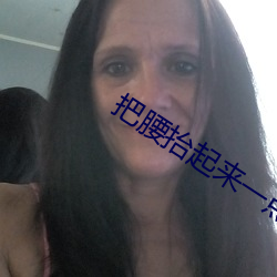 把腰擡起來一點我不好發動
