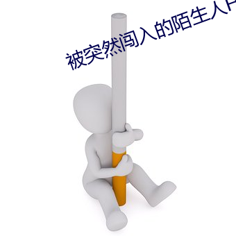 被突然闯入的(的)陌(陌)生人(人)H啊啊(啊)不(不)要