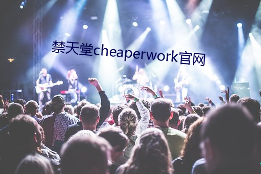 禁(禁)天(天)堂cheaperwork官网