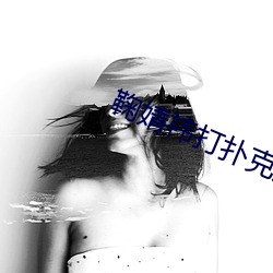 鞠婧(jìng)祎打(dǎ)扑克(kè)剧烈(liè)运动在线