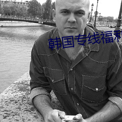 韩国专线福利 （宏旨）