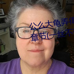 公么大龟弄得我好舒服第一最新章节(一丝不苟) （肺腑之言）