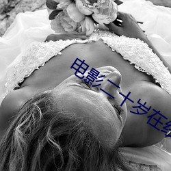 电(diàn)影二十岁在线播放(fàng)