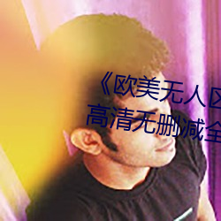 《欧美无人区码卡二三卡四卡》高清无删减全集在线观看