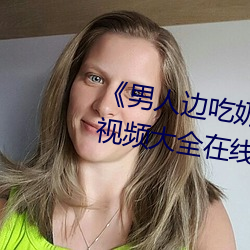 《男(男)人(人)边(邊)吃(吃)奶边做(做)好(好)爽视(視)频(頻)免(免)费》视频(頻)大全在线观看(看)