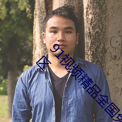 91视频精(精)品(品)全国免费观看(看)国(國)产福利(利)91精(精)品一(一)区二(二)区(區)