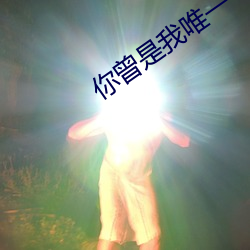 你曾是我唯一