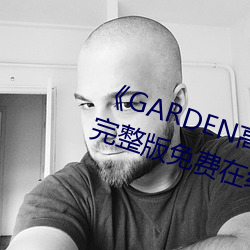 《GARDEN高岭(lǐng)家二轮免费观看》完整版免费在线观(guān)看