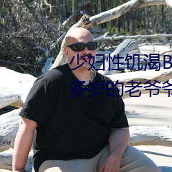 少妇性饥渴BBBBB搡BBB(一个70多岁的老爷爷出轨30岁的少妇)