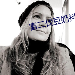 富二伐豆奶抖音视频 （伦巴）
