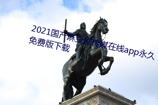 2021国产麻豆剧传媒(méi)在线app永久免费版下载