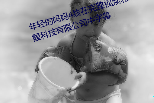 年轻的妈妈4线在完整视频北京森馥科技有限公司中字幕