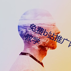 免费b站推(tuī)广网站(zhàn)入(rù)口2023主创现场(chǎng)教学