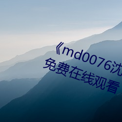 《md0076沈芯语 视频》手机(機)高(高)清(清)免费在线(線)观(觀)看