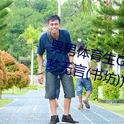 男男(男)体育生Gay互(互)吃鳮(鳮)巴(巴)最新章节(節)(梦无言(言)(书坊(坊)))
