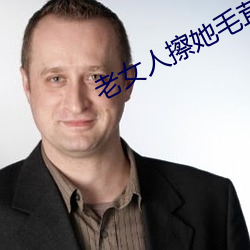 老女人擦她毛茸茸的阴户免费全集 （寸指测渊）