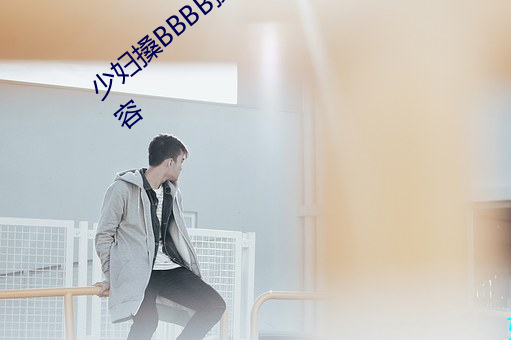 少妇搡BBBB搡BBB搡据说全是感兴趣的内容 （金童玉女）