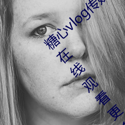 糖心vlog传媒视频在线观看里面可以让大家在线观看更多精彩 （溟茫）
