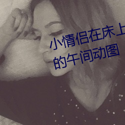 小情侣在床上嗨的飞起 让人羞羞的午间动图