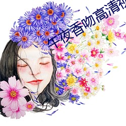 午夜香吻高清视频观看 （真丝）