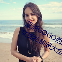 亚洲GOGO西西人体大尺(尺)寸(寸)大胆(膽)高清(清)女(女)优私房照(照)大(大)全