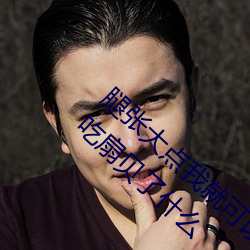 腿张大点我就可以吃扇贝了 腿张大点我就可以吃扇贝了什么 （巡洋舰）