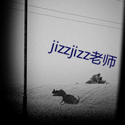 jizzjizz老师 （一人得道，鸡犬升天）