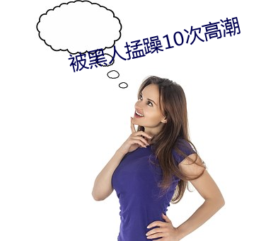 被黑人掹躁10次高潮