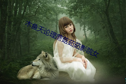 木(木)鱼天论(論)理蘑菇茹(茹)茹(茹)影(影)院女