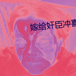 嫁给(給)奸(奸)臣冲喜后