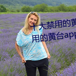 十大禁用的黄台app苹果:十大禁用的黄台app苹果无限观看 （运力）