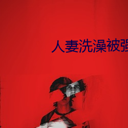 人妻洗澡被强伦姧