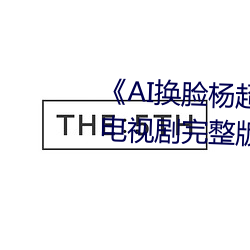 《AI换脸杨(楊)超越自带套(套)造梦(夢)一区》电视剧完(完)整(整)版在线观看