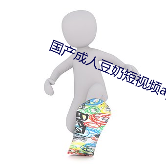 国产成人豆奶短视频app下载 （含瑕积垢）