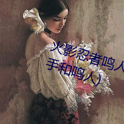 火影忍者鸣人强x纲手(火影忍者纲手和鸣人)
