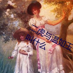 二虎与温(wēn)如(rú)玉书香(xiāng)小说免(miǎn)费阅读书名叫什么