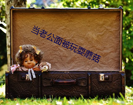 当老公面被玩耍蘑菇(gū)