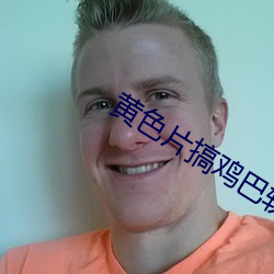 黃色片搞雞巴軟件